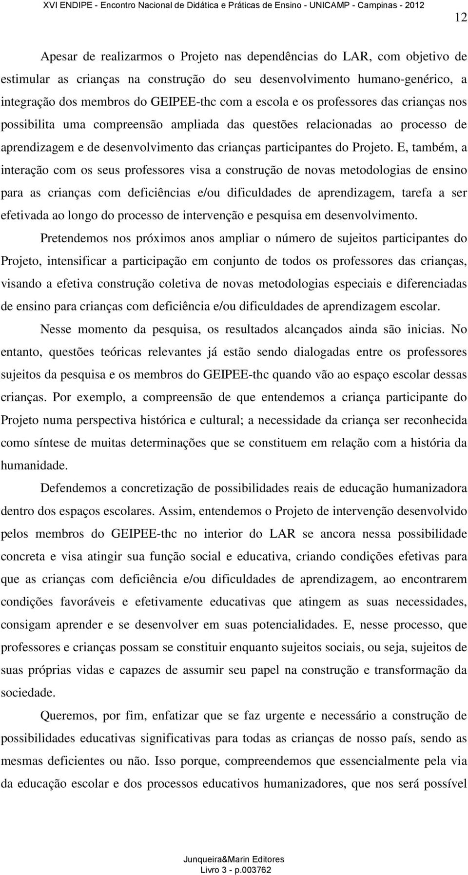 E, também, a interação com os seus professores visa a construção de novas metodologias de ensino para as crianças com deficiências e/ou dificuldades de aprendizagem, tarefa a ser efetivada ao longo