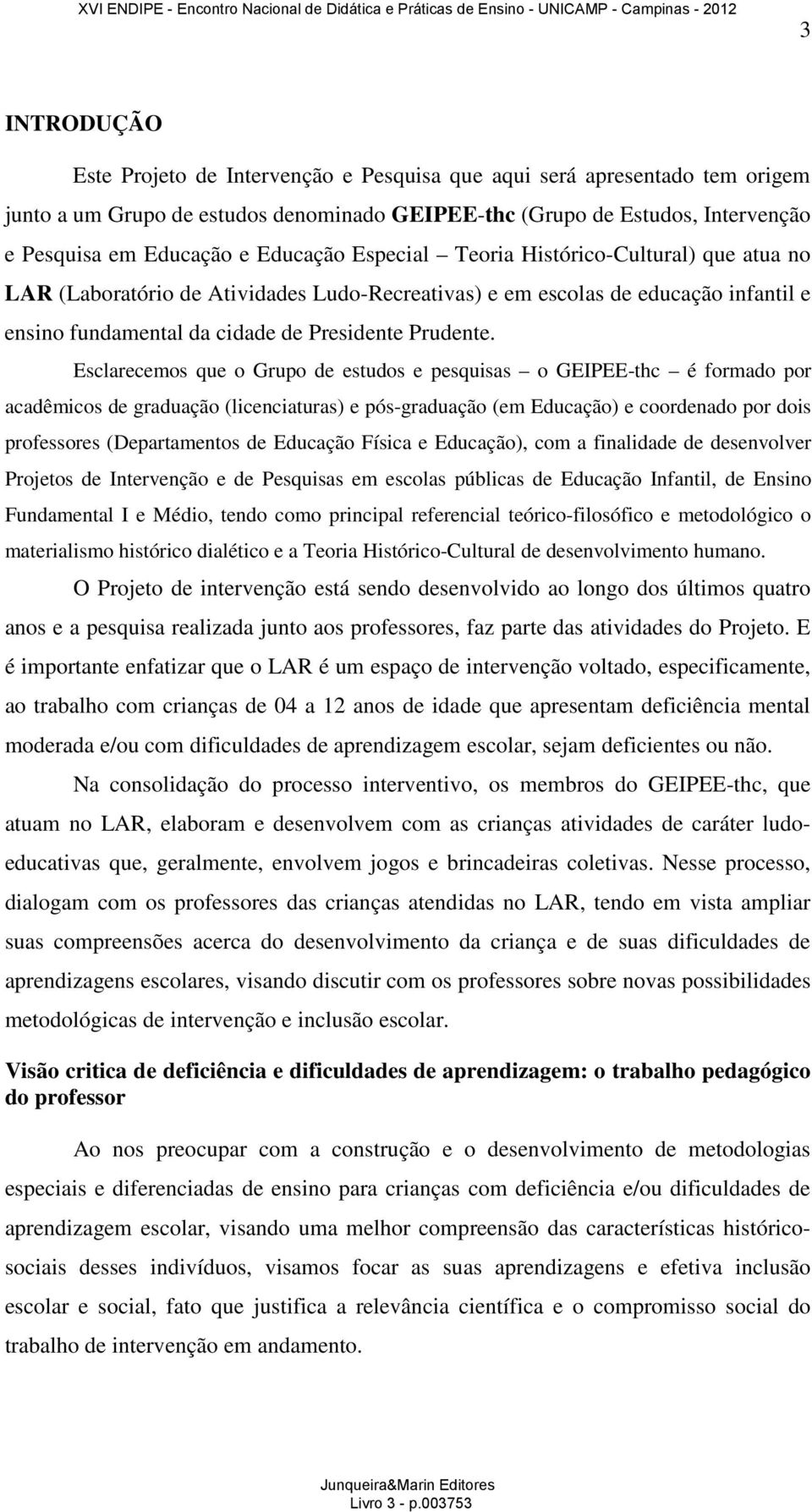 Esclarecemos que o Grupo de estudos e pesquisas o GEIPEE-thc é formado por acadêmicos de graduação (licenciaturas) e pós-graduação (em Educação) e coordenado por dois professores (Departamentos de