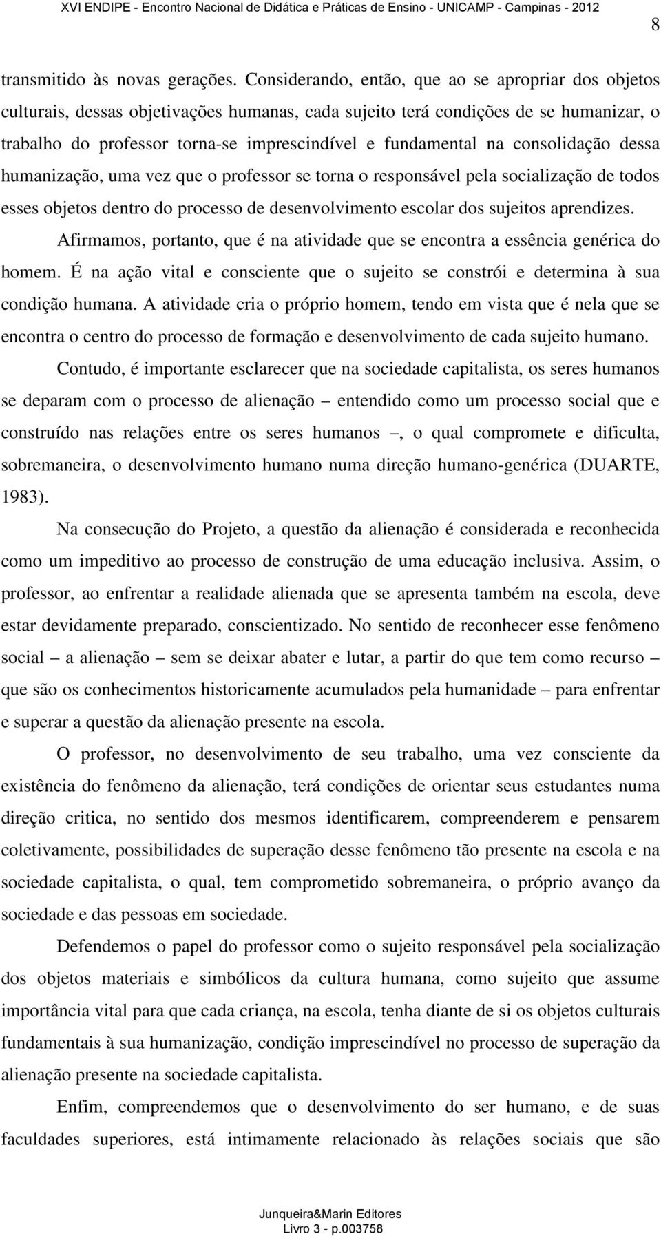 na consolidação dessa humanização, uma vez que o professor se torna o responsável pela socialização de todos esses objetos dentro do processo de desenvolvimento escolar dos sujeitos aprendizes.