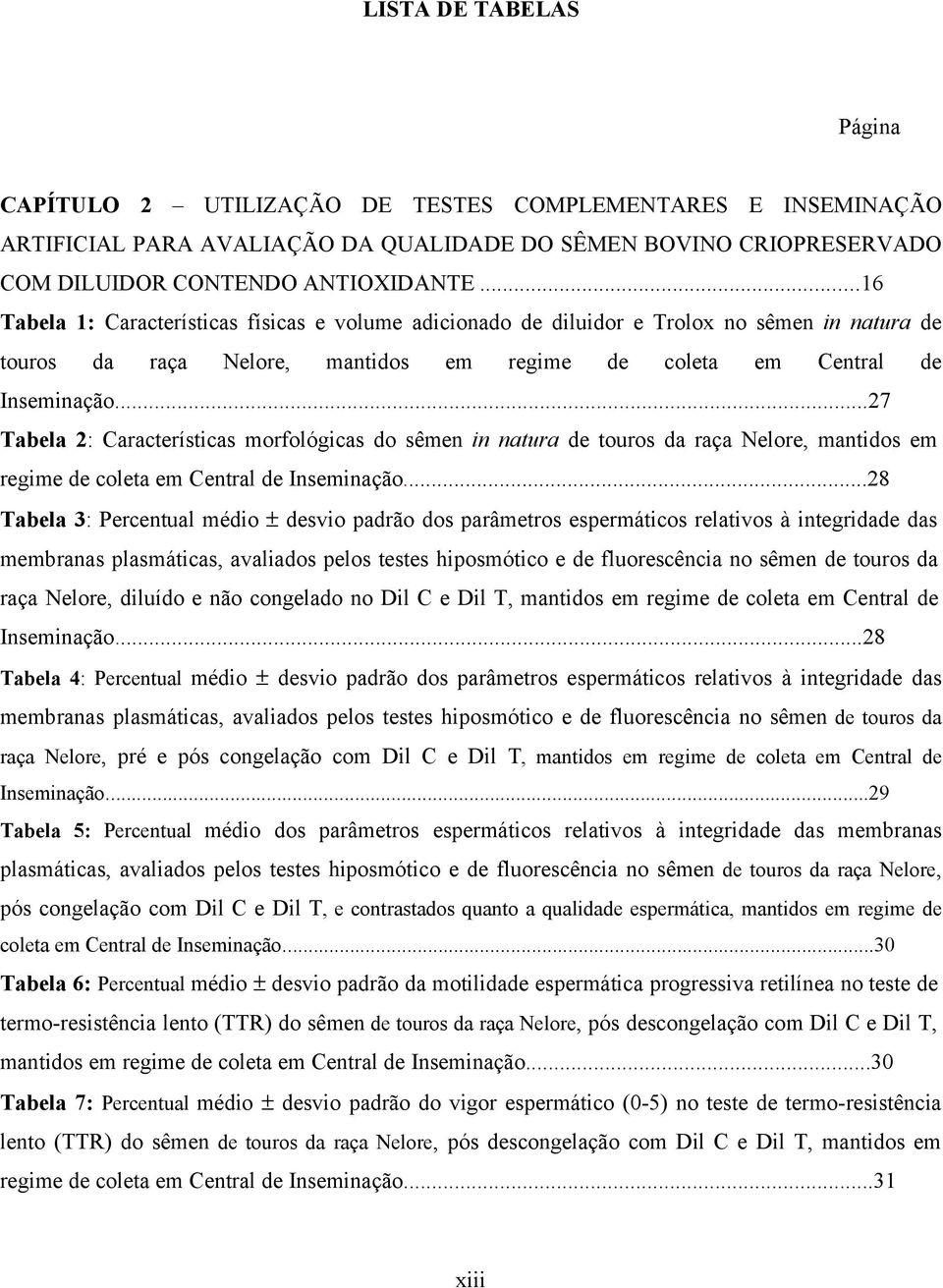 ..27 Tabela 2: Características morfológicas do sêmen in natura de touros da raça Nelore, mantidos em regime de coleta em Central de Inseminação.