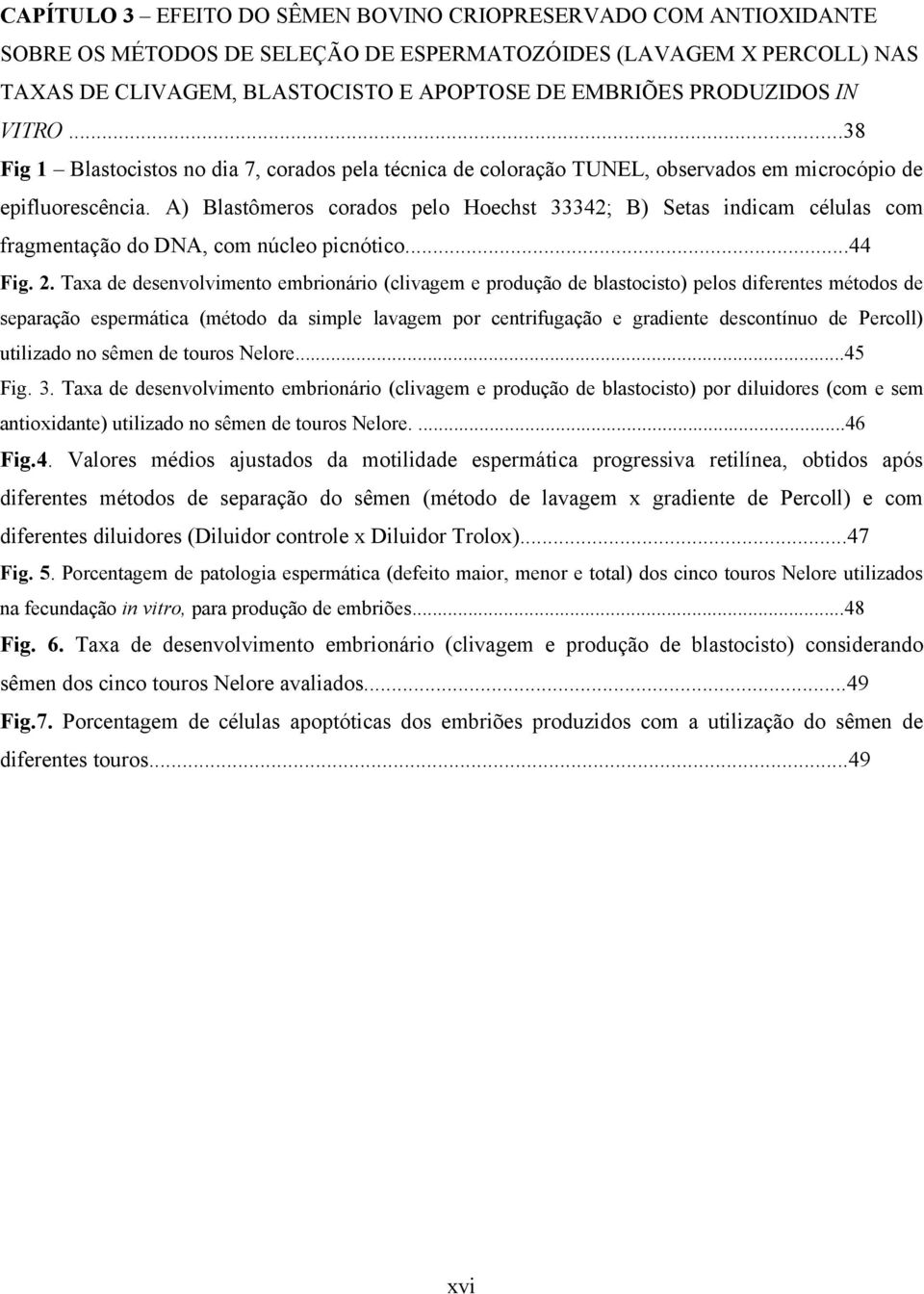 A) Blastômeros corados pelo Hoechst 33342; B) Setas indicam células com fragmentação do DNA, com núcleo picnótico...44 Fig. 2.