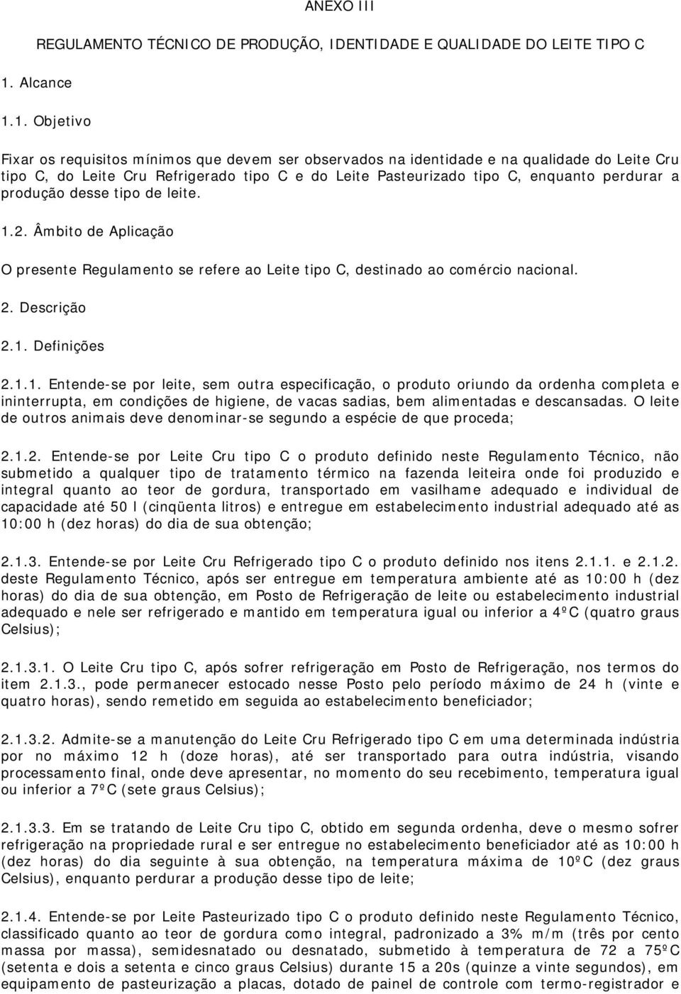 1. Objetivo Fixar os requisitos mínimos que devem ser observados na identidade e na qualidade do Leite Cru tipo C, do Leite Cru Refrigerado tipo C e do Leite Pasteurizado tipo C, enquanto perdurar a