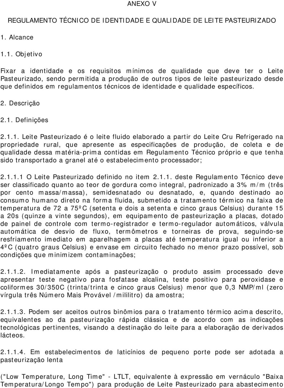 1. Objetivo Fixar a identidade e os requisitos mínimos de qualidade que deve ter o Leite Pasteurizado, sendo permitida a produção de outros tipos de leite pasteurizado desde que definidos em