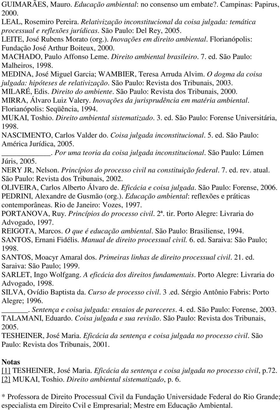 Florianópolis: Fundação José Arthur Boiteux, 2000. MACHADO, Paulo Affonso Leme. Direito ambiental brasileiro. 7. ed. São Paulo: Malheiros, 1998.