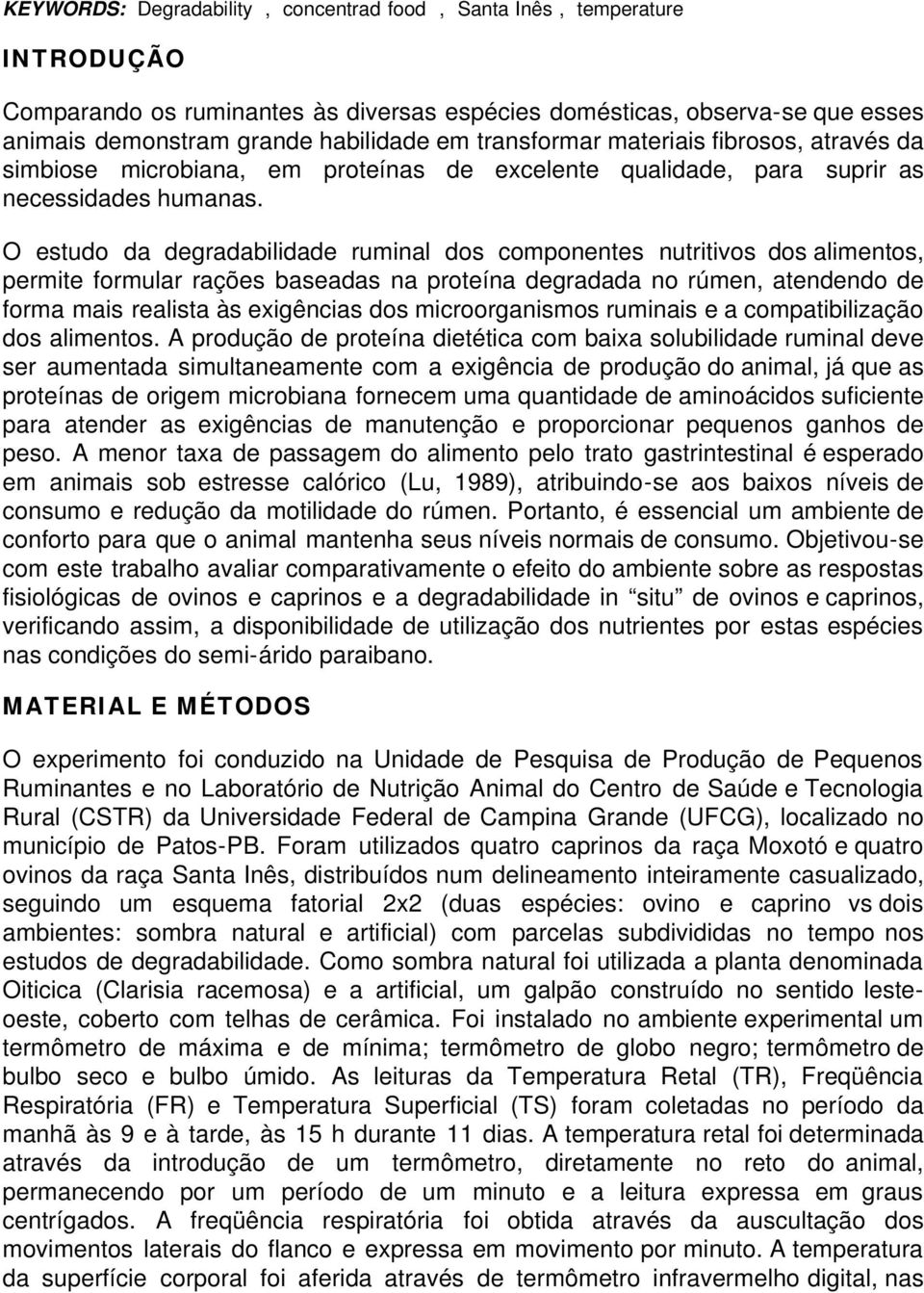 O estudo da degradabilidade ruminal dos componentes nutritivos dos alimentos, permite formular rações baseadas na proteína degradada no rúmen, atendendo de forma mais realista às exigências dos