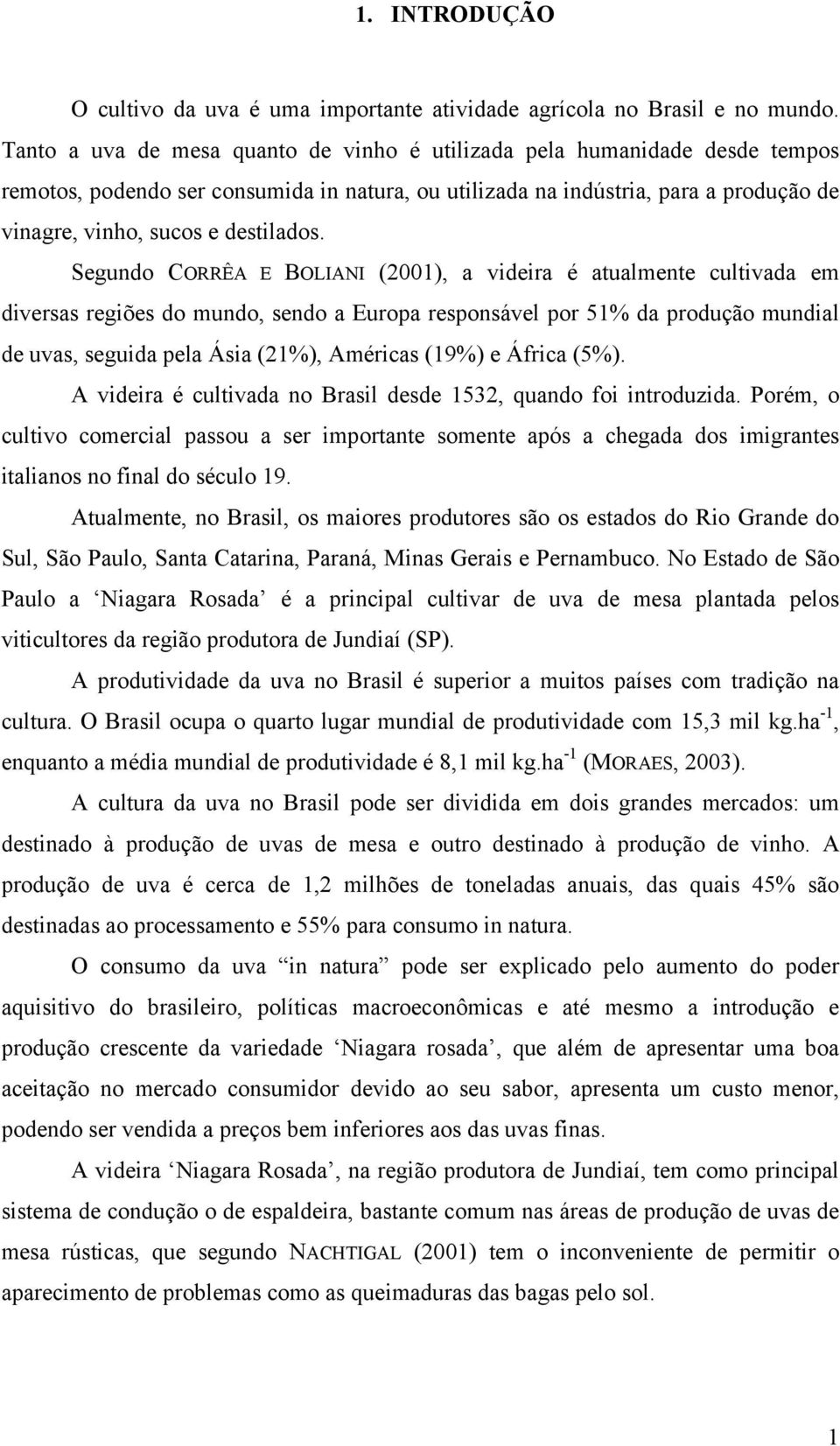 Segundo CORRÊA E BOLIANI (2001), a videira é atualmente cultivada em diversas regiões do mundo, sendo a Europa responsável por 51% da produção mundial de uvas, seguida pela Ásia (21%), Américas (19%)