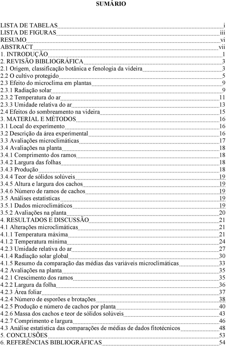 MATERIAL E MÉTODOS 16 3.1 Local do experimento 16 3.2 Descrição da área experimental 16 3.3 Avaliações microclimáticas 17 3.4 Avaliações na planta 18 3.4.1 Comprimento dos ramos 18 3.4.2 Largura das folhas 18 3.