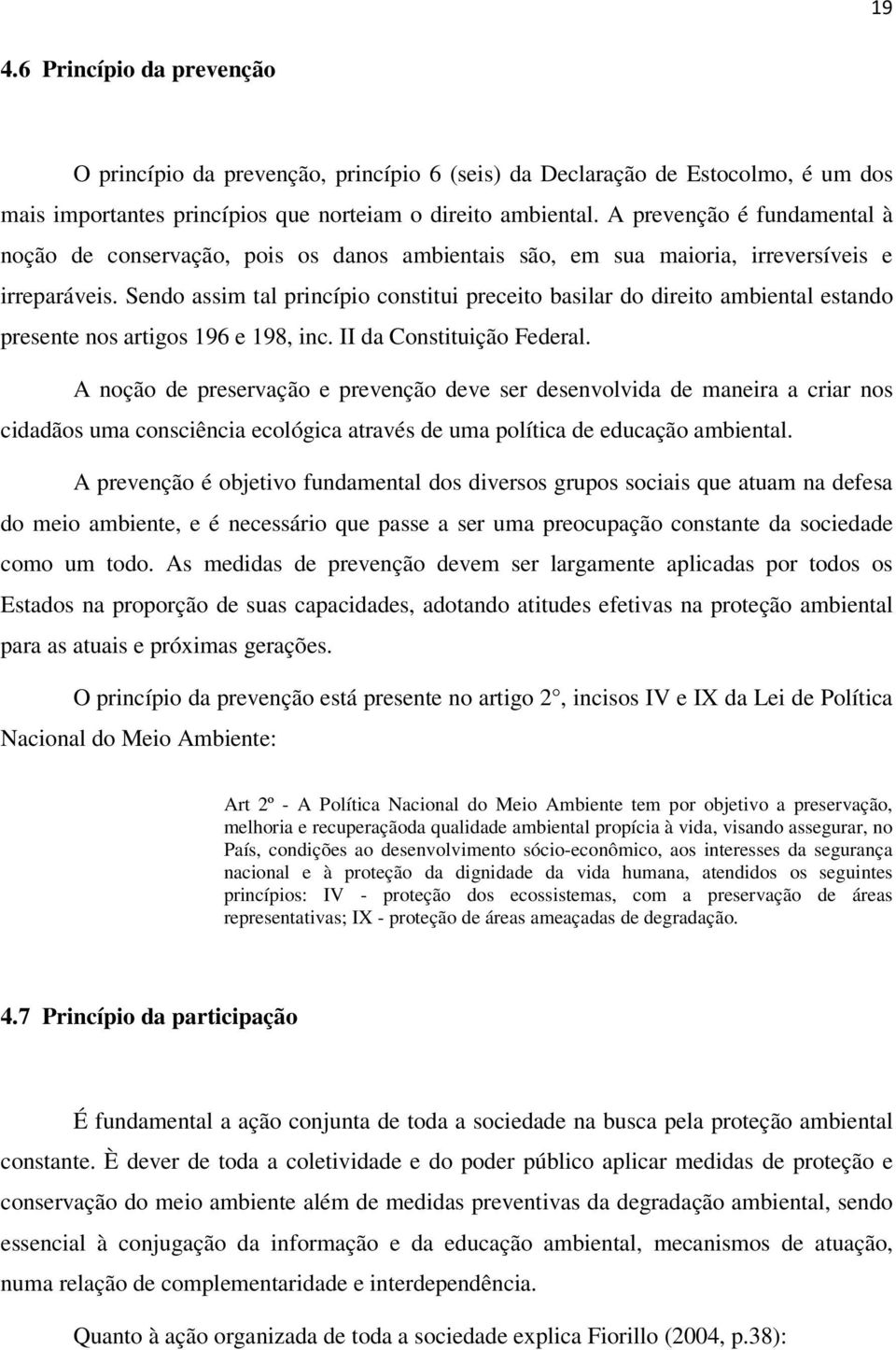 Sendo assim tal princípio constitui preceito basilar do direito ambiental estando presente nos artigos 196 e 198, inc. II da Constituição Federal.