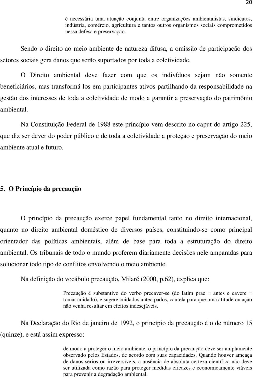 O Direito ambiental deve fazer com que os indivíduos sejam não somente beneficiários, mas transformá-los em participantes ativos partilhando da responsabilidade na gestão dos interesses de toda a