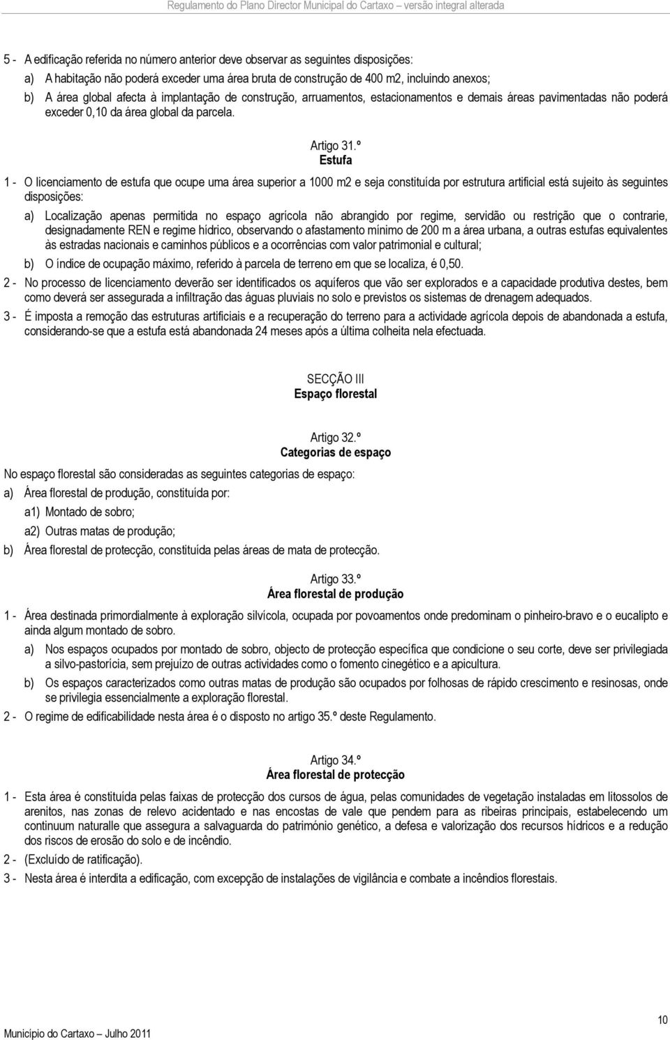 º Estufa 1 - O licenciamento de estufa que ocupe uma área superior a 1000 m2 e seja constituída por estrutura artificial está sujeito às seguintes disposições: a) Localização apenas permitida no