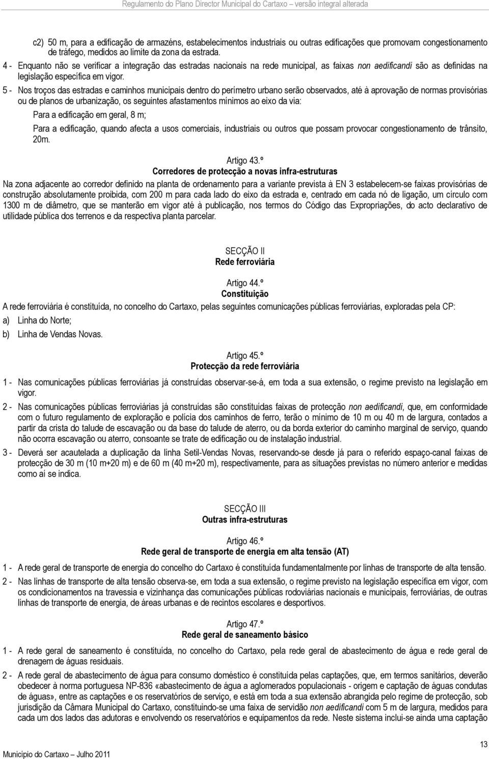 5 - Nos troços das estradas e caminhos municipais dentro do perímetro urbano serão observados, até à aprovação de normas provisórias ou de planos de urbanização, os seguintes afastamentos mínimos ao