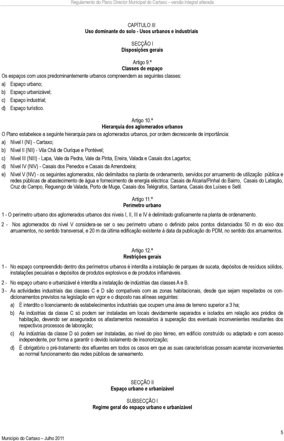 º Hierarquia dos aglomerados urbanos O Plano estabelece a seguinte hierarquia para os aglomerados urbanos, por ordem decrescente de importância: a) Nível I (NI) - Cartaxo; b) Nível II (NII) - Vila