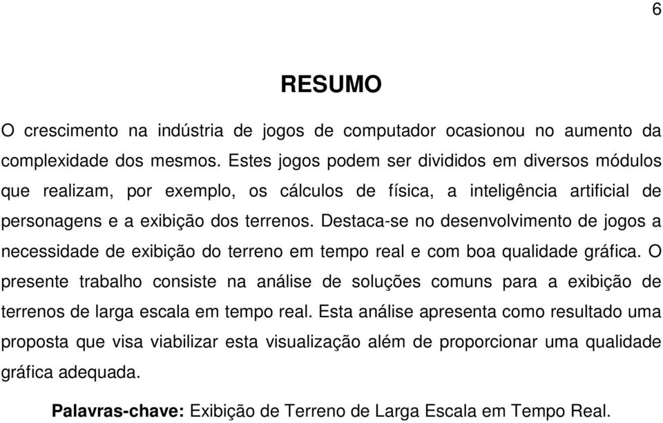 Destaca-se no desenvolvimento de jogos a necessidade de exibição do terreno em tempo real e com boa qualidade gráfica.