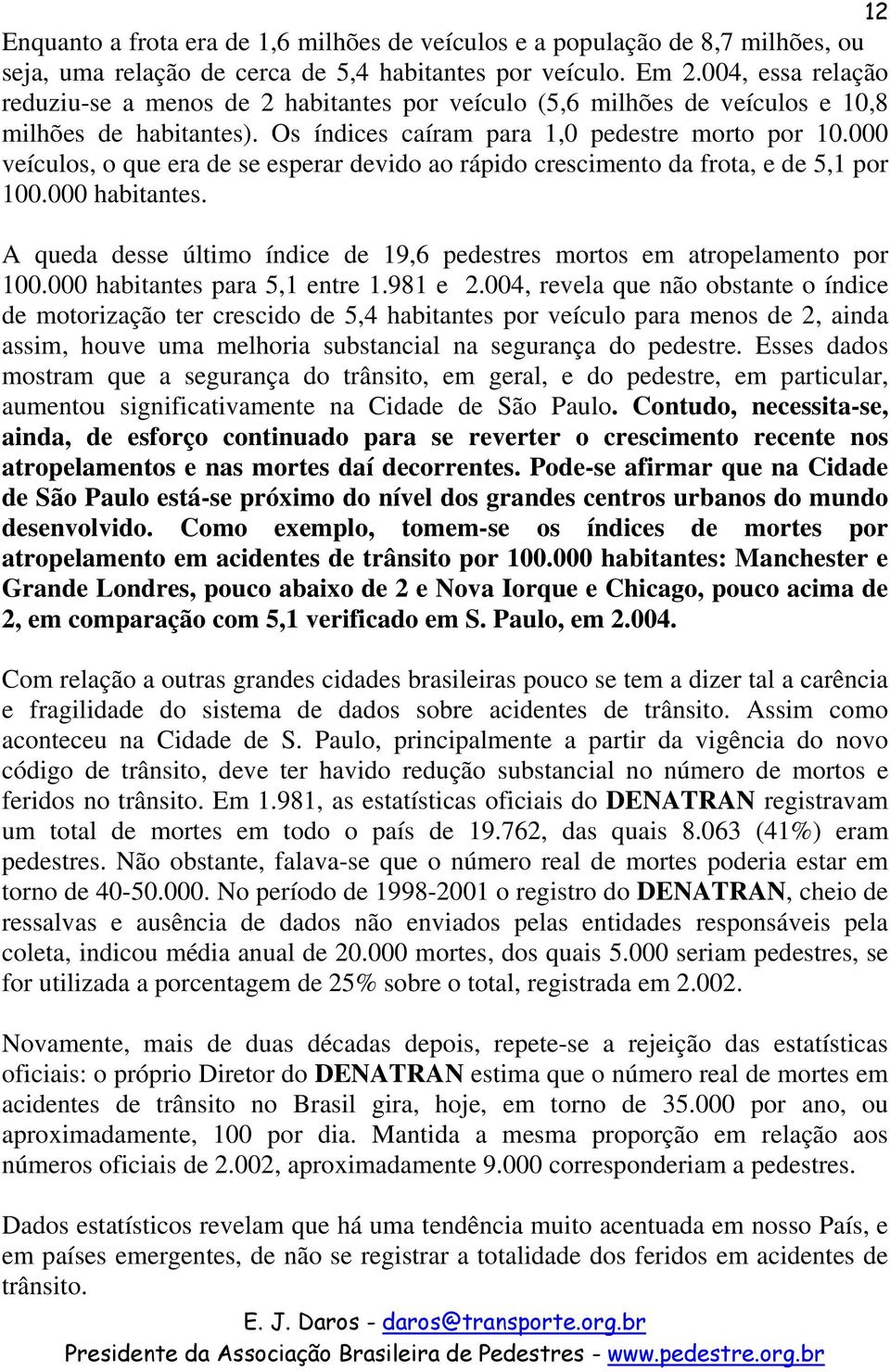 000 veículos, o que era de se esperar devido ao rápido crescimento da frota, e de 5,1 por 100.000 habitantes. A queda desse último índice de 19,6 pedestres mortos em atropelamento por 100.