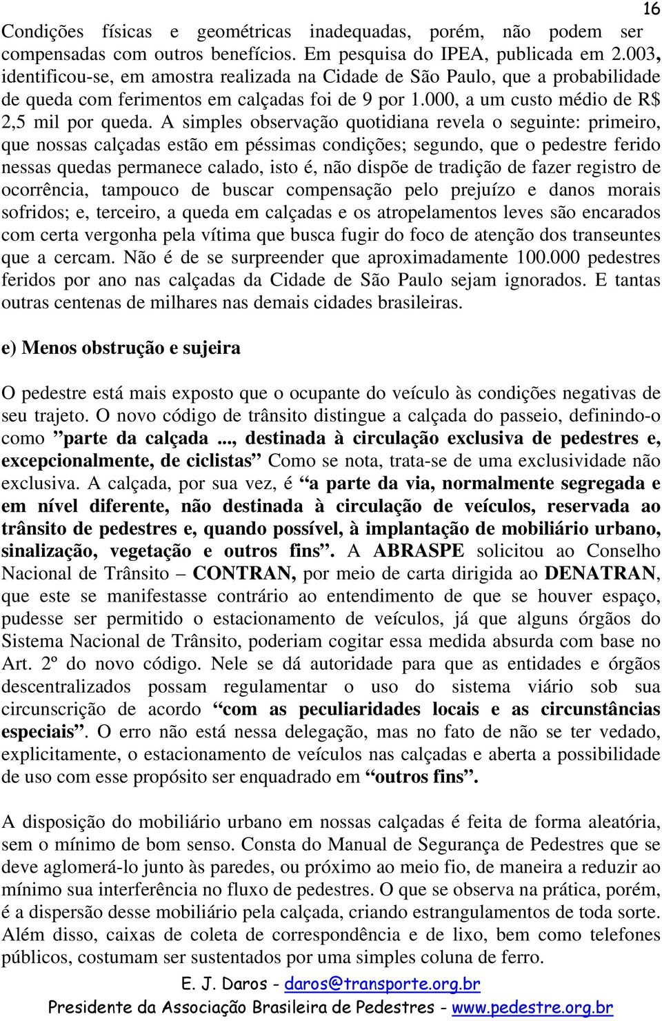 A simples observação quotidiana revela o seguinte: primeiro, que nossas calçadas estão em péssimas condições; segundo, que o pedestre ferido nessas quedas permanece calado, isto é, não dispõe de