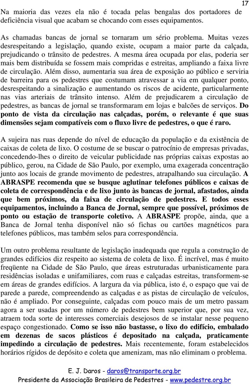 A mesma área ocupada por elas, poderia ser mais bem distribuída se fossem mais compridas e estreitas, ampliando a faixa livre de circulação.