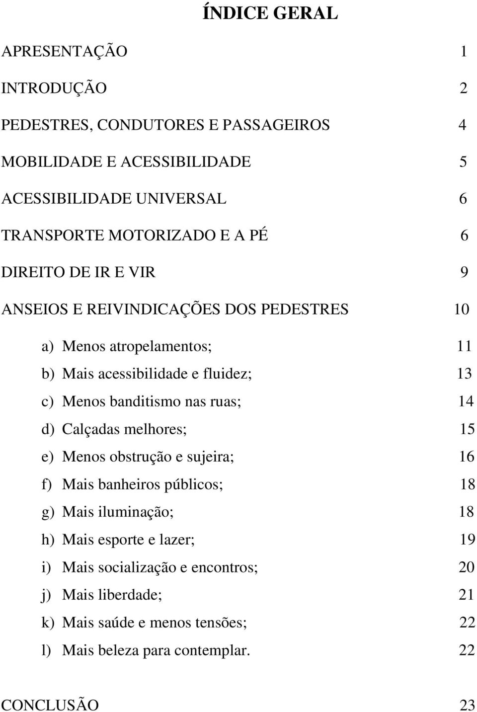 Menos banditismo nas ruas; 14 d) Calçadas melhores; 15 e) Menos obstrução e sujeira; 16 f) Mais banheiros públicos; 18 g) Mais iluminação; 18 h) Mais