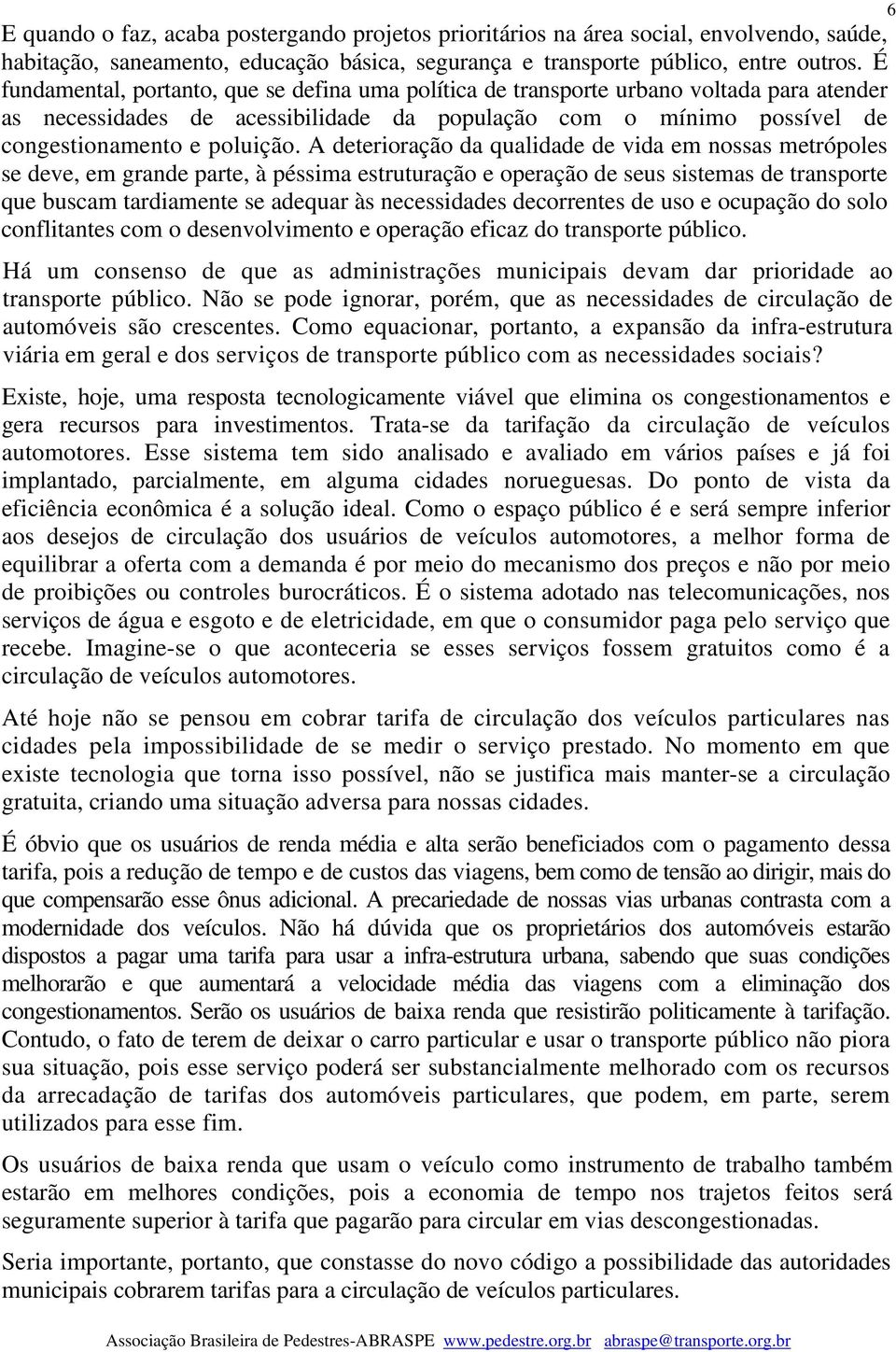 A deterioração da qualidade de vida em nossas metrópoles se deve, em grande parte, à péssima estruturação e operação de seus sistemas de transporte que buscam tardiamente se adequar às necessidades