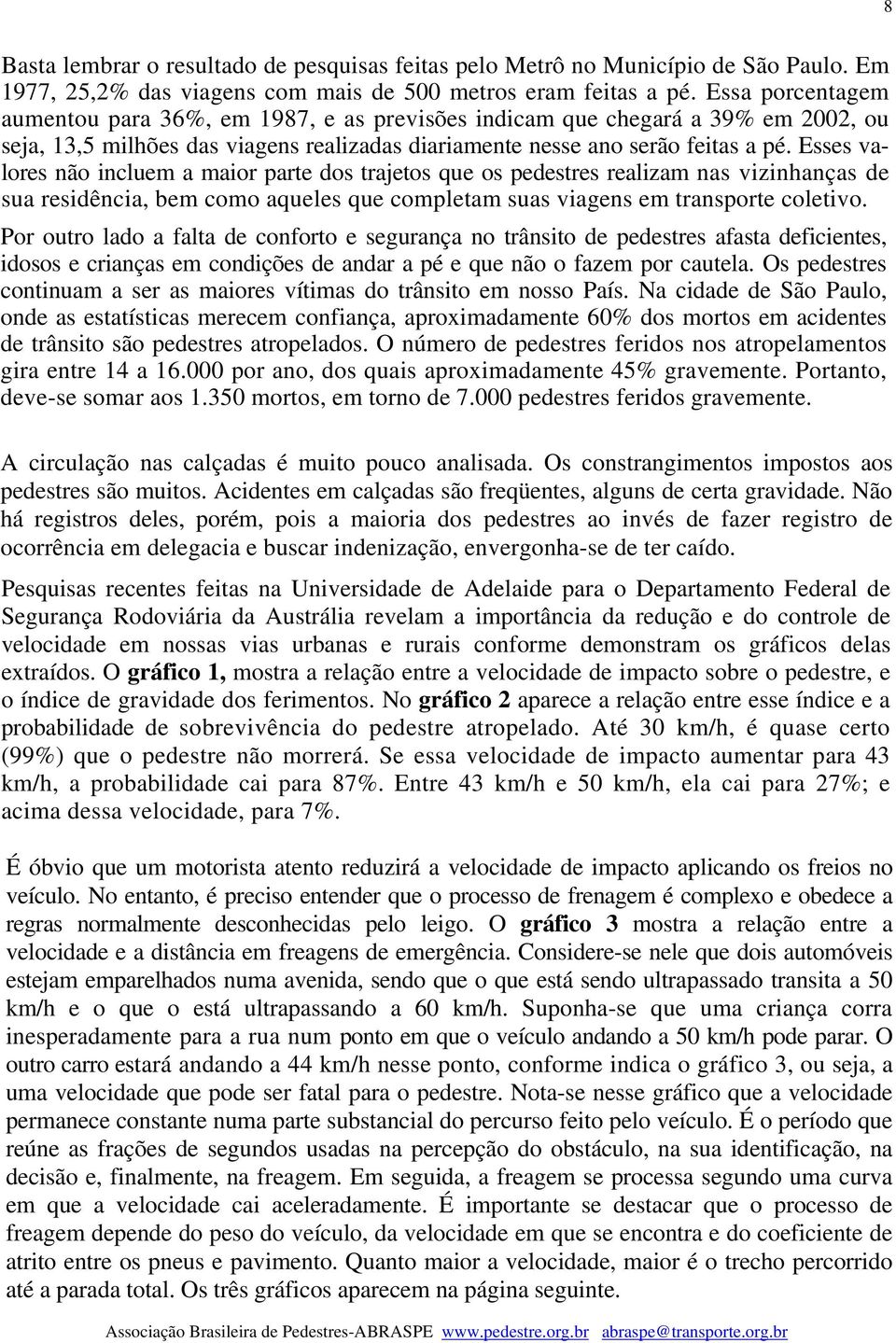 Esses valores não incluem a maior parte dos trajetos que os pedestres realizam nas vizinhanças de sua residência, bem como aqueles que completam suas viagens em transporte coletivo.