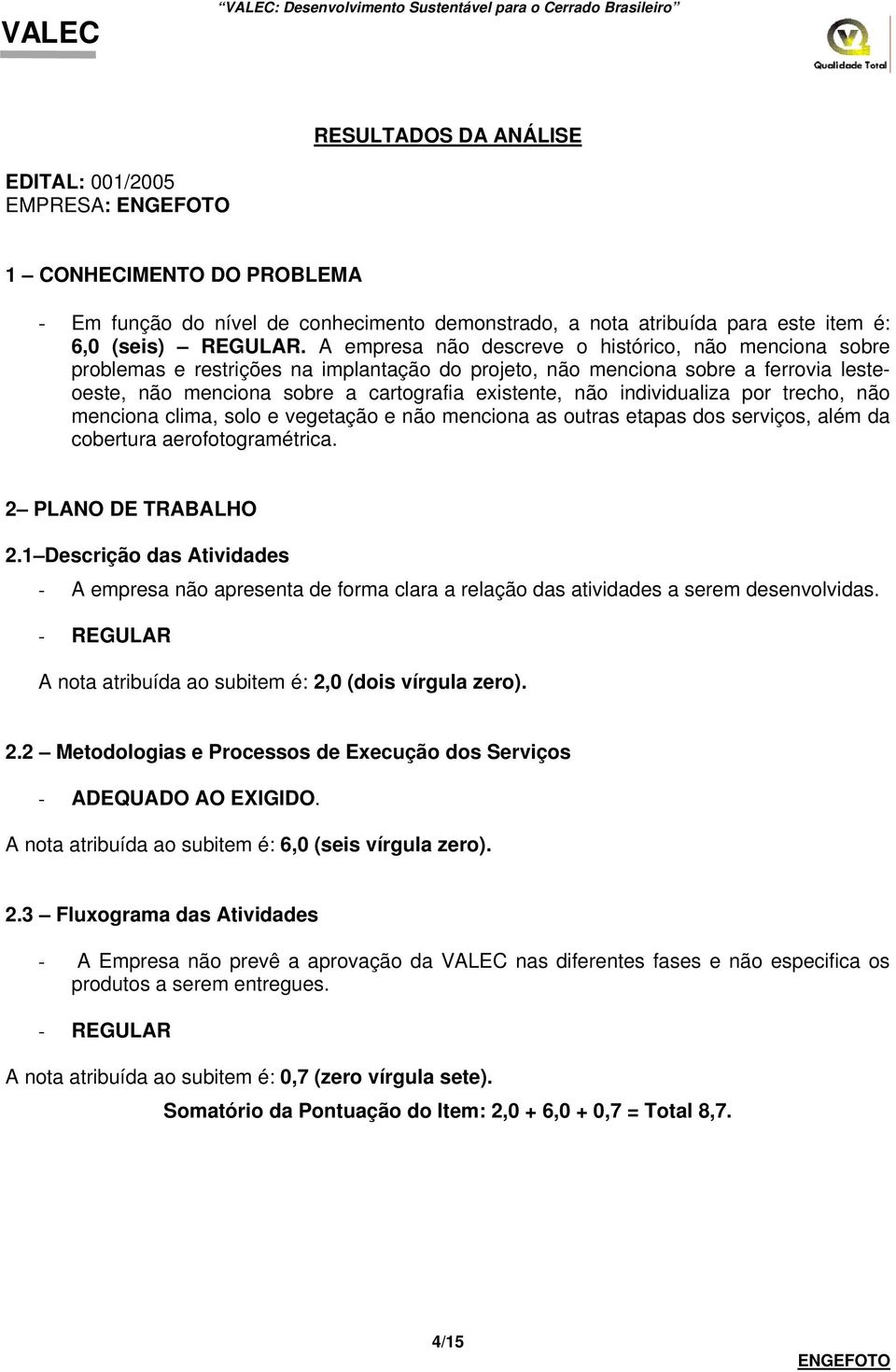 por trecho, não menciona clima, solo e vegetação e não menciona as outras etapas dos serviços, além da cobertura aerofotogramétrica. 2 PLANO DE TRABALHO 2.