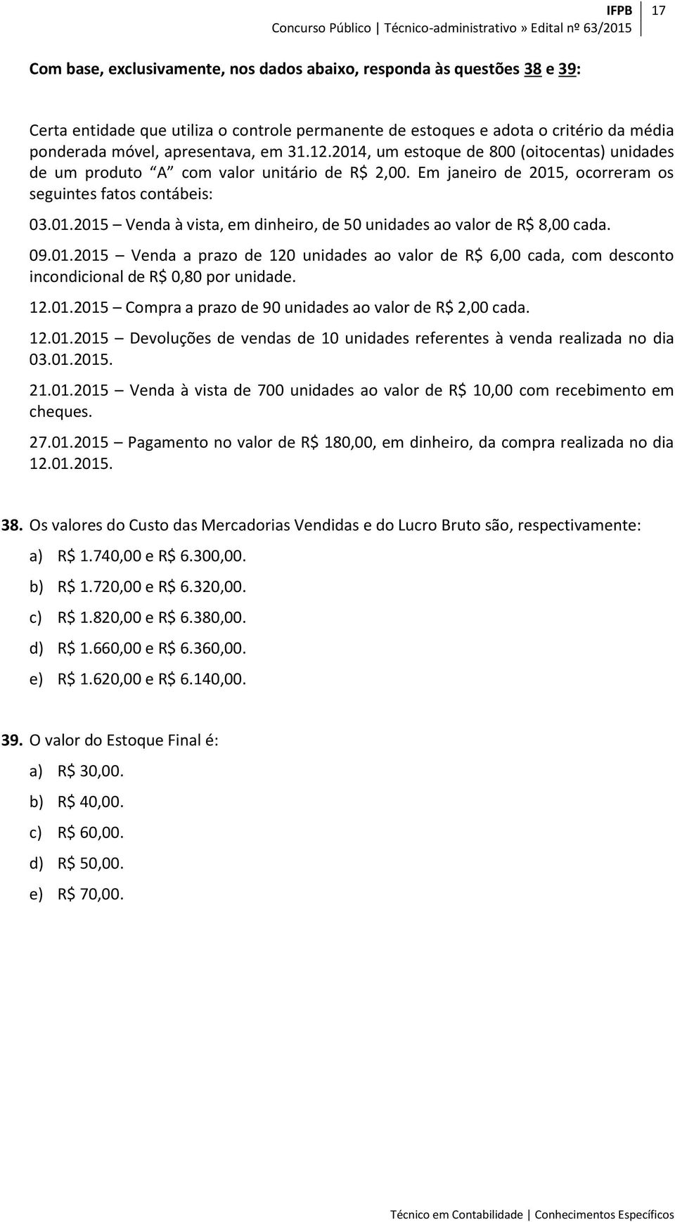 09.01.2015 Venda a prazo de 120 unidades ao valor de R$ 6,00 cada, com desconto incondicional de R$ 0,80 por unidade. 12.01.2015 Compra a prazo de 90 unidades ao valor de R$ 2,00 cada. 12.01.2015 Devoluções de vendas de 10 unidades referentes à venda realizada no dia 03.