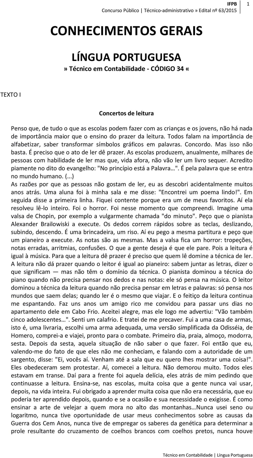 É preciso que o ato de ler dê prazer. As escolas produzem, anualmente, milhares de pessoas com habilidade de ler mas que, vida afora, não vão ler um livro sequer.