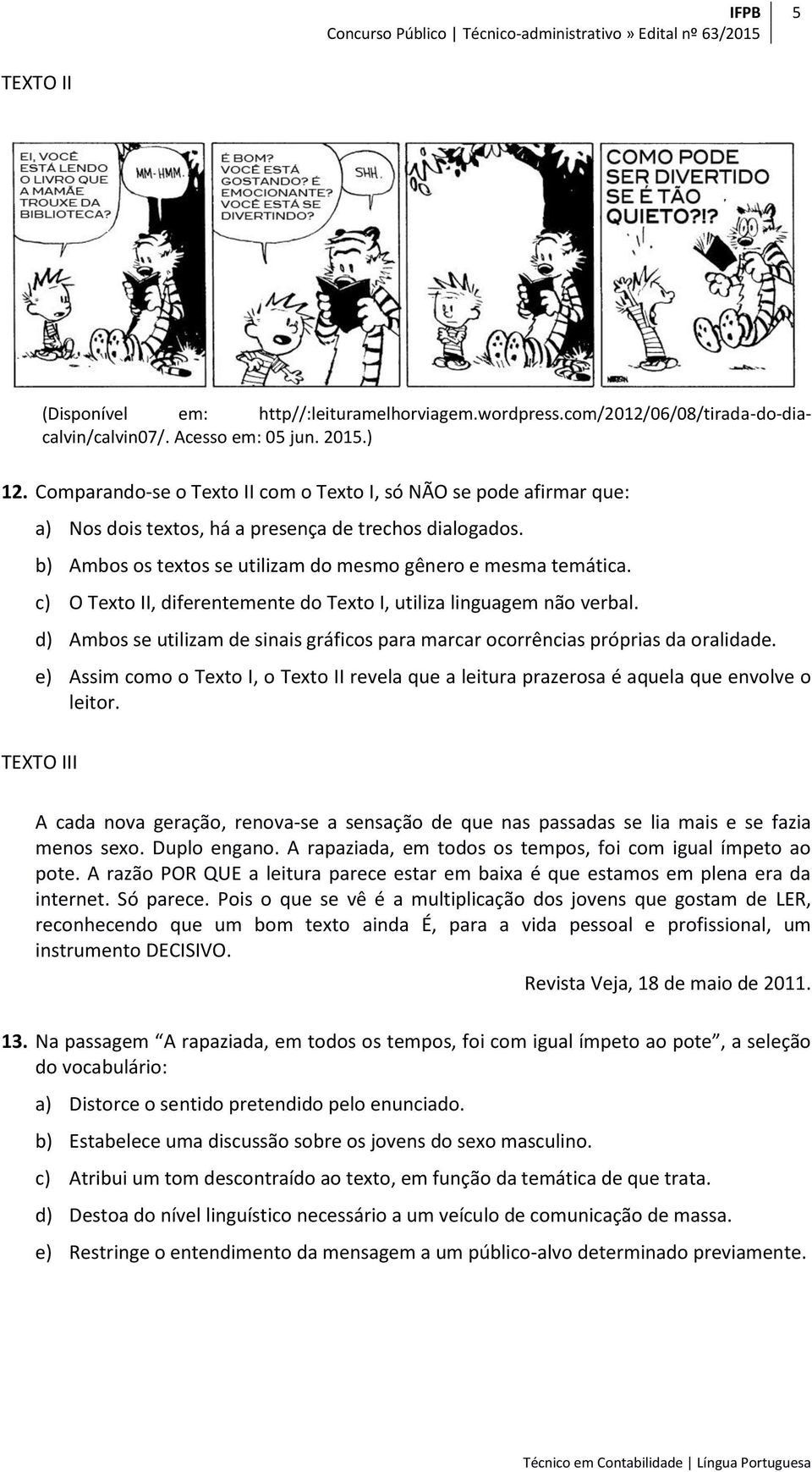 c) O Texto II, diferentemente do Texto I, utiliza linguagem não verbal. d) Ambos se utilizam de sinais gráficos para marcar ocorrências próprias da oralidade.