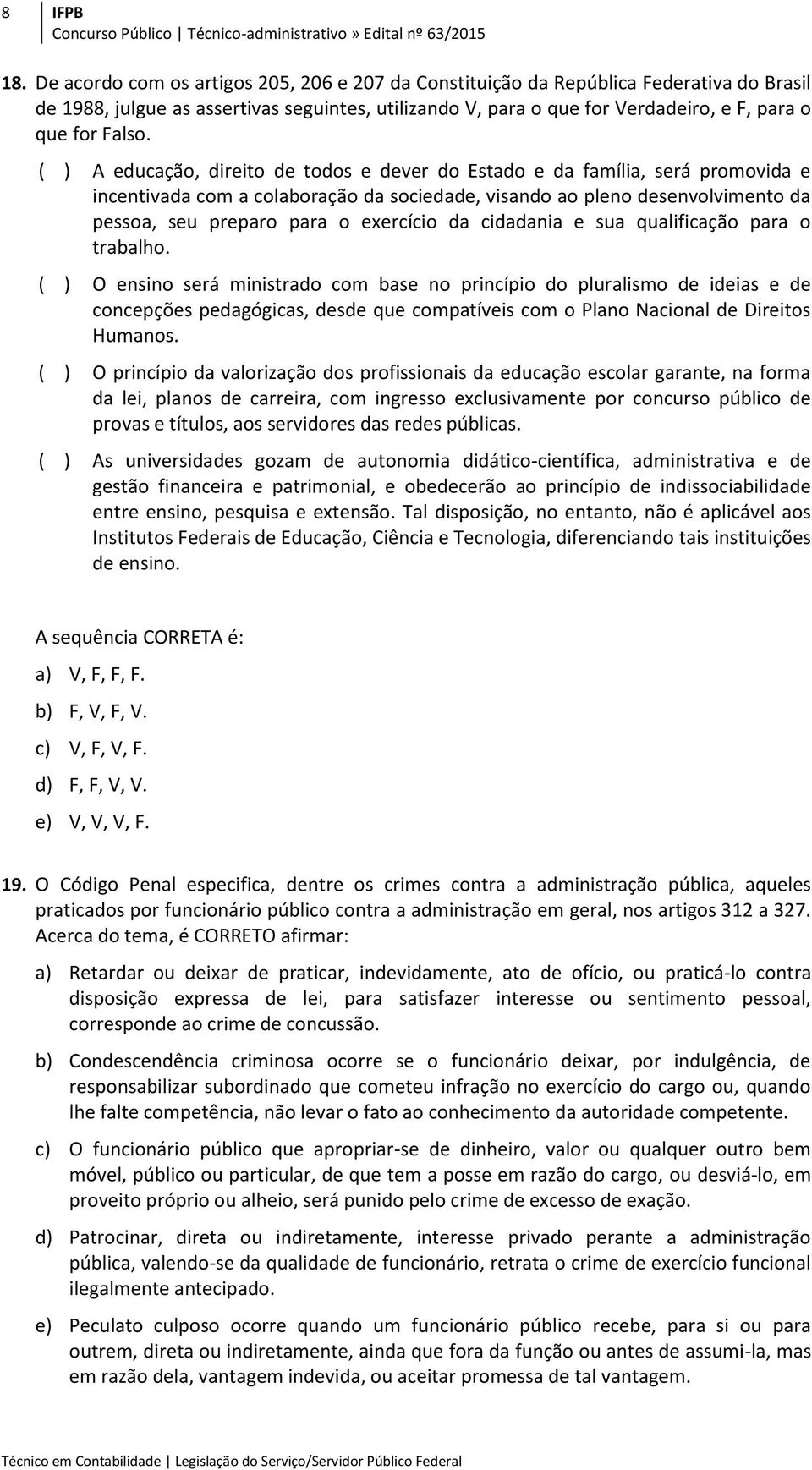 ( ) A educação, direito de todos e dever do Estado e da família, será promovida e incentivada com a colaboração da sociedade, visando ao pleno desenvolvimento da pessoa, seu preparo para o exercício