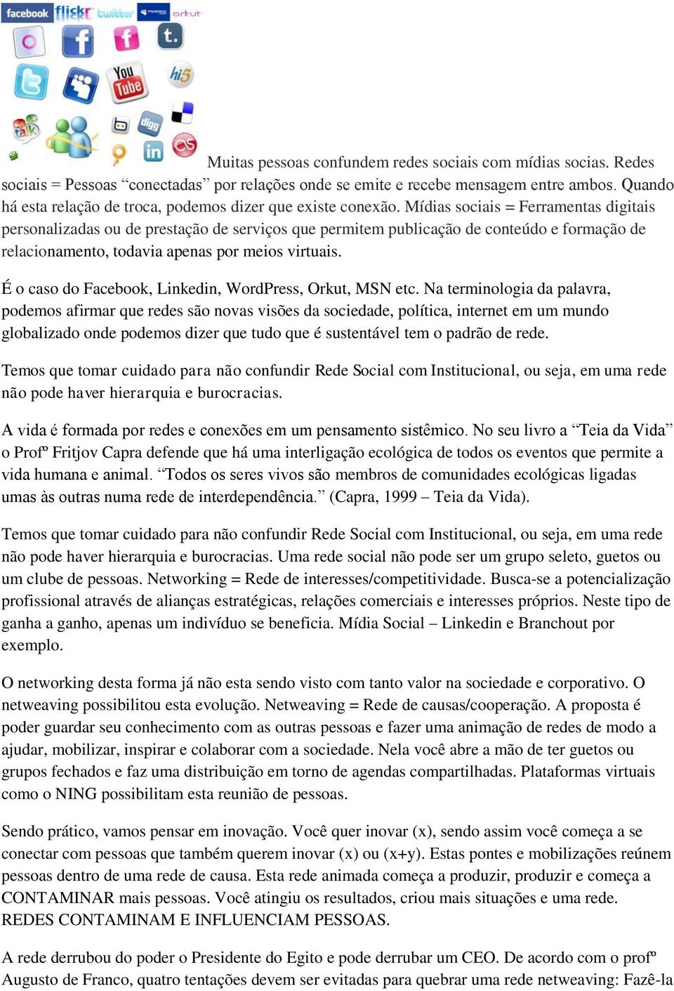 Mídias sociais = Ferramentas digitais personalizadas ou de prestação de serviços que permitem publicação de conteúdo e formação de relacionamento, todavia apenas por meios virtuais.