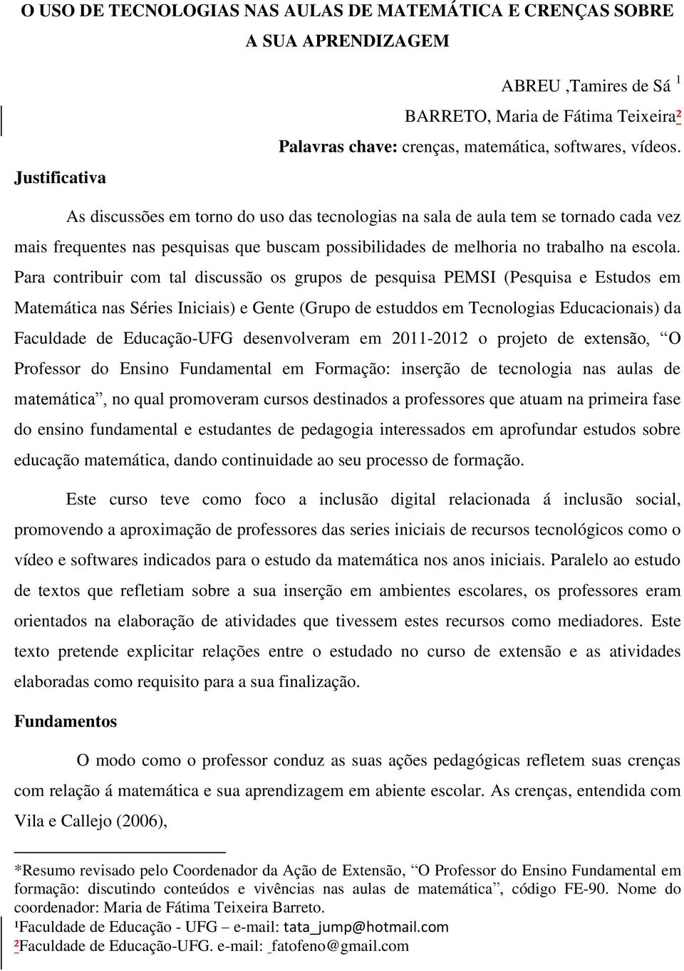 Para contribuir com tal discussão os grupos de pesquisa PEMSI (Pesquisa e Estudos em Matemática nas Séries Iniciais) e Gente (Grupo de estuddos em Tecnologias Educacionais) da Faculdade de