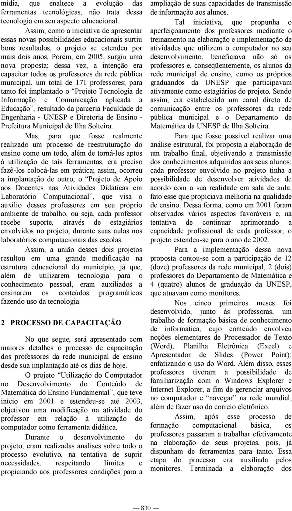 Porém, em 2005, surgiu uma nova proposta; dessa vez, a intenção era capacitar todos os professores da rede pública municipal, um total de 171 professores; para tanto foi implantado o Projeto