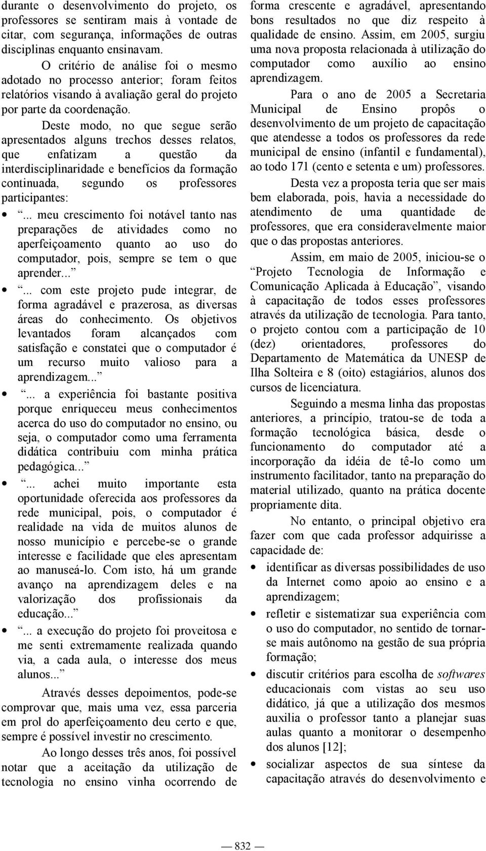 Deste modo, no que segue serão apresentados alguns trechos desses relatos, que enfatizam a questão da interdisciplinaridade e benefícios da formação continuada, segundo os professores participantes:.