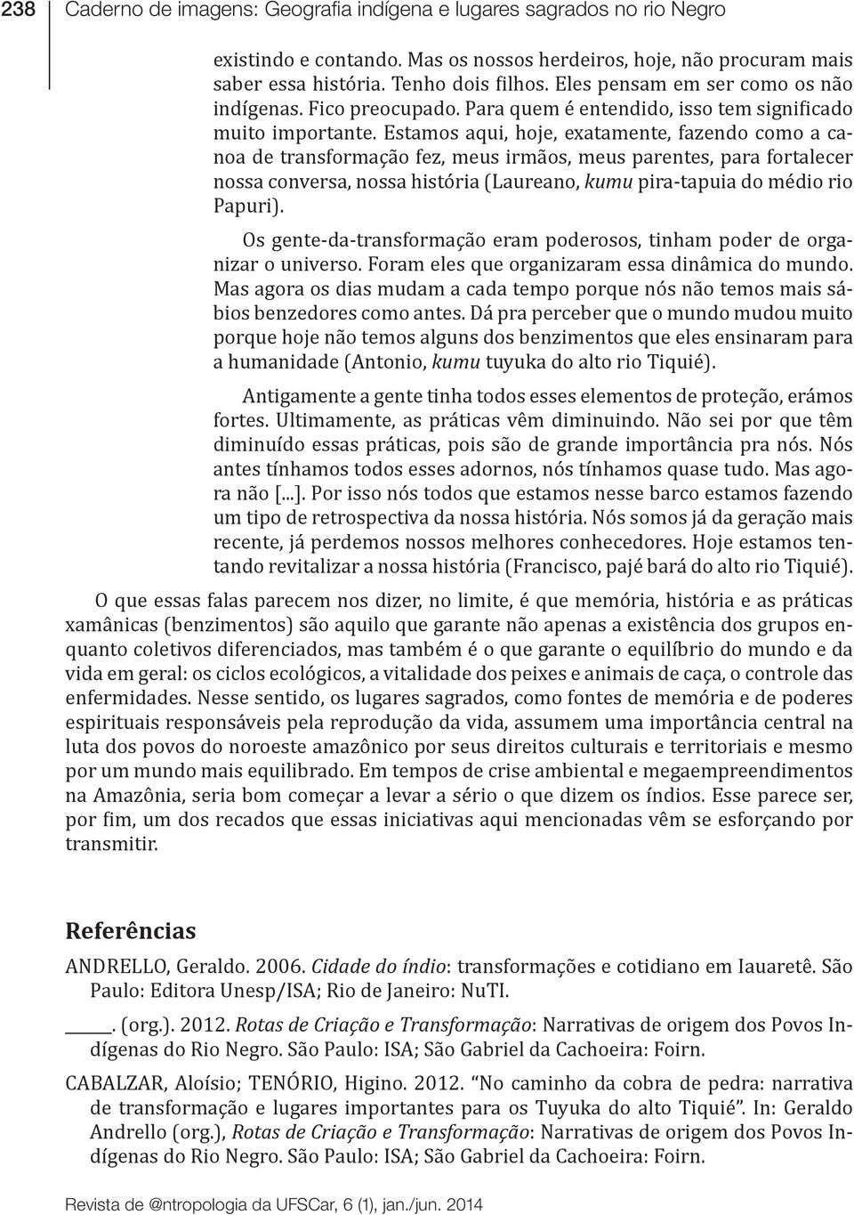 Estamos aqui, hoje, exatamente, fazendo como a canoa de transformação fez, meus irmãos, meus parentes, para fortalecer nossa conversa, nossa história (Laureano, kumu pira-tapuia do médio rio Papuri).