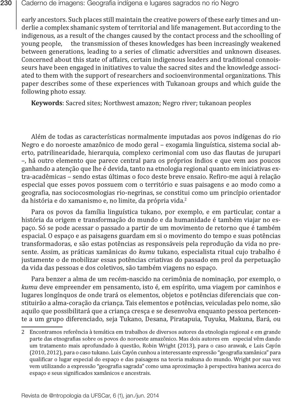 But according to the indigenous, as a result of the changes caused by the contact process and the schoolling of young people, the transmission of theses knowledges has been increasingly weakened