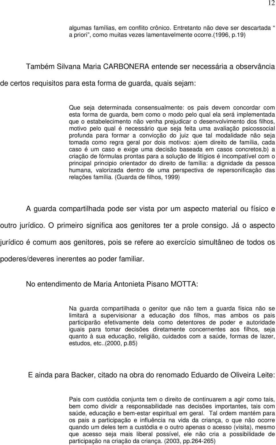 esta forma de guarda, bem como o modo pelo qual ela será implementada que o estabelecimento não venha prejudicar o desenvolvimento dos filhos, motivo pelo qual é necessário que seja feita uma