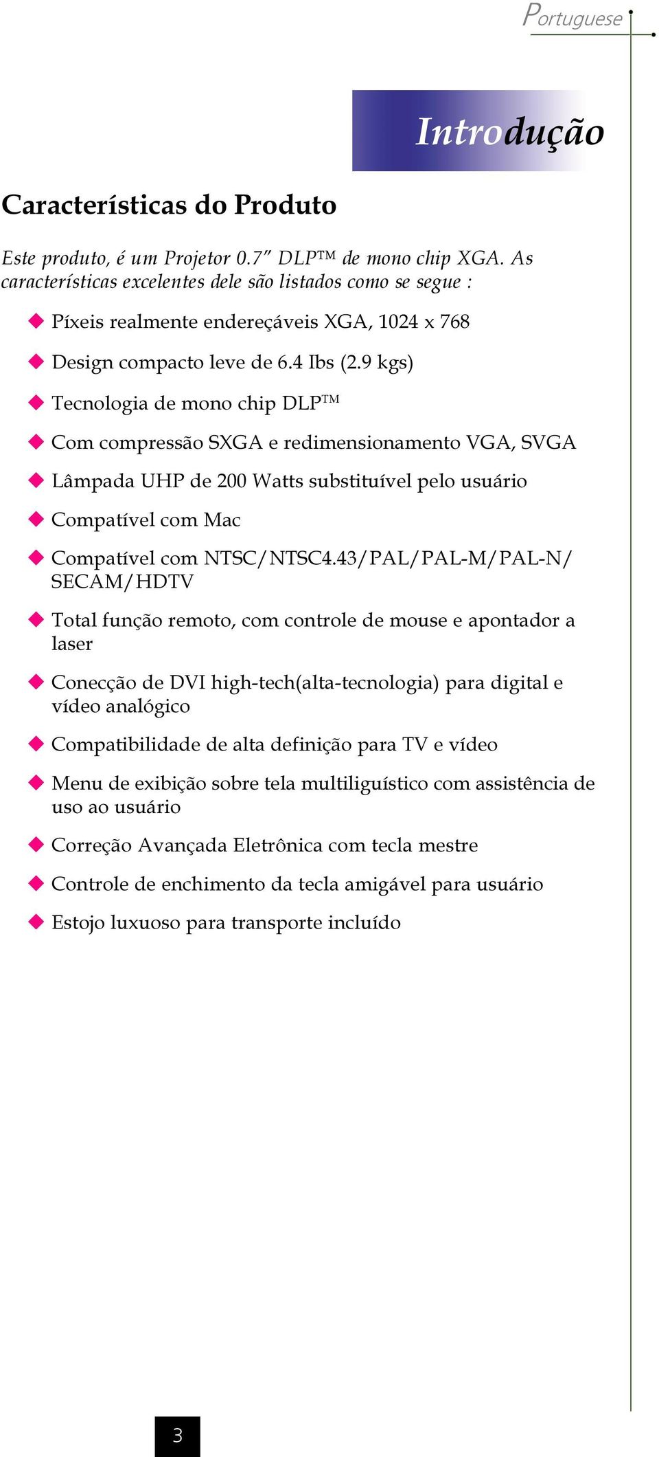 9 kgs) u Tecnologia de mono chip DLP TM u Com compressão SXGA e redimensionamento VGA, SVGA u Lâmpada UHP de 200 Watts substituível pelo usuário u Compatível com Mac u Compatível com NTSC/NTSC4.