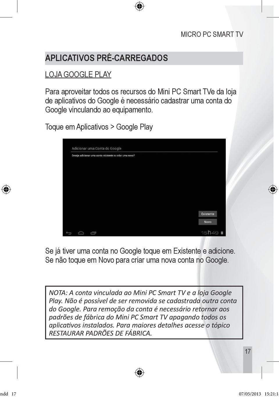 Se não toque em Novo para criar uma nova conta no Google. NOTA: A conta vinculada ao Mini PC Smart TV e a loja Google Play.