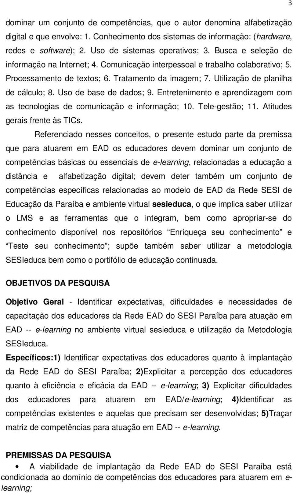 Utilização de planilha de cálculo; 8. Uso de base de dados; 9. Entretenimento e aprendizagem com as tecnologias de comunicação e informação; 10. Tele-gestão; 11. Atitudes gerais frente às TICs.