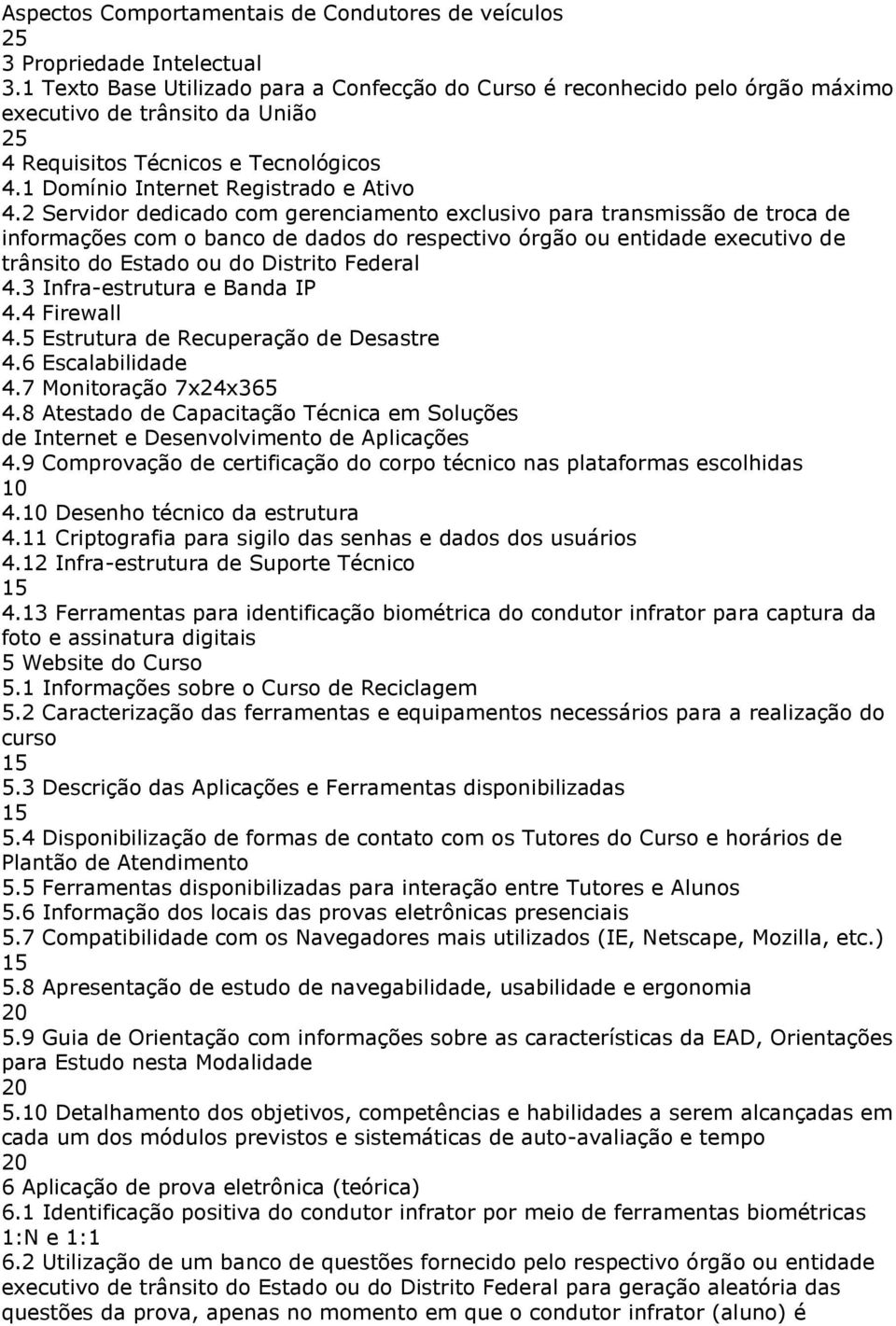 2 Servidor dedicado com gerenciamento exclusivo para transmissão de troca de informações com o banco de dados do respectivo órgão ou entidade executivo de trânsito do Estado ou do Distrito Federal 4.