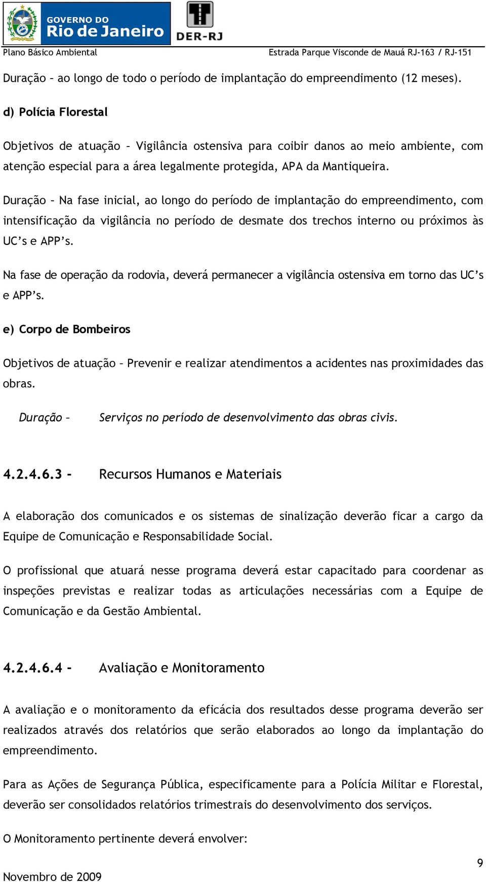 Duração Na fase inicial, ao longo do período de implantação do empreendimento, com intensificação da vigilância no período de desmate dos trechos interno ou próximos às UC s e APP s.