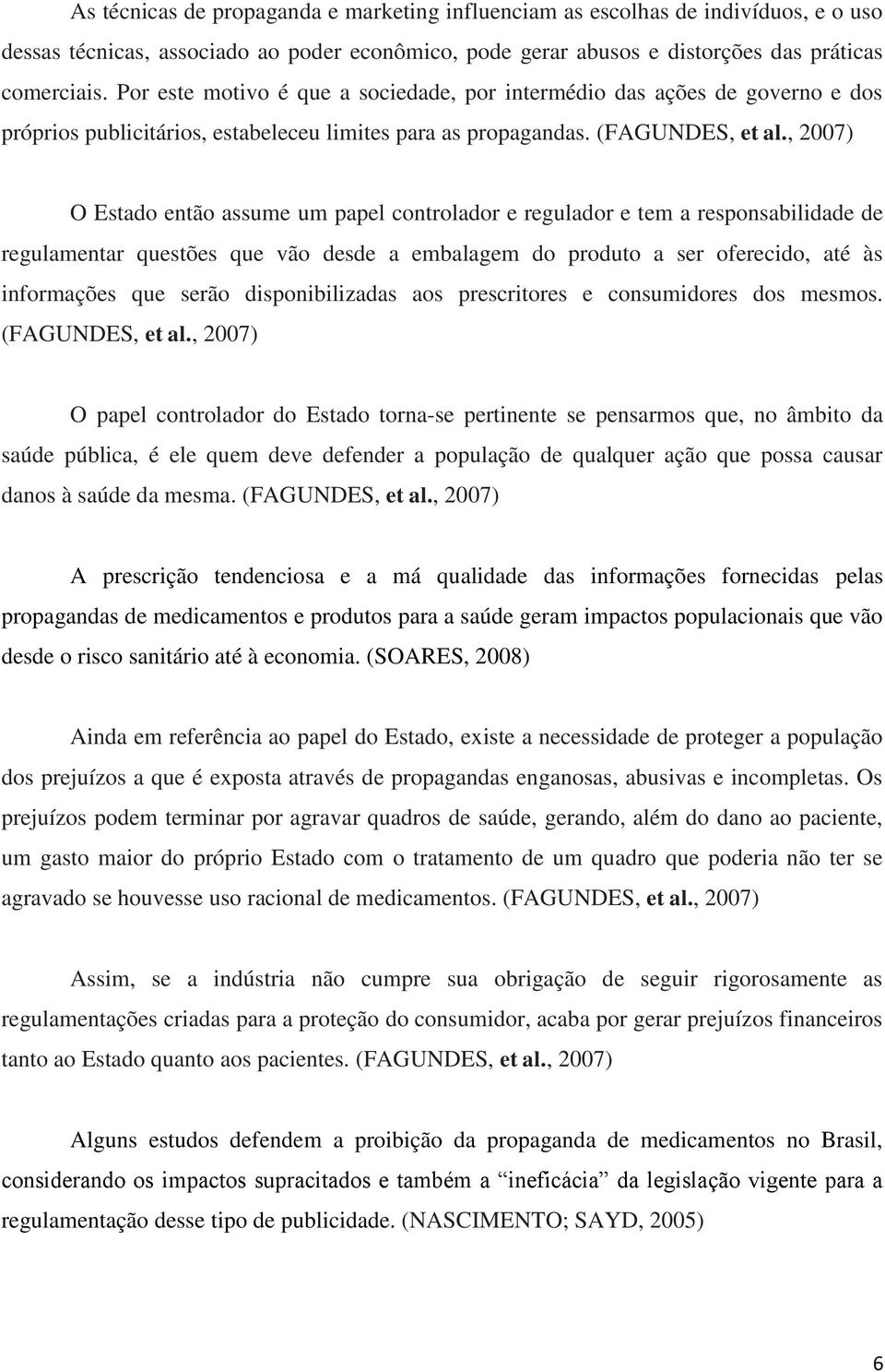 , 2007) O Estado então assume um papel controlador e regulador e tem a responsabilidade de regulamentar questões que vão desde a embalagem do produto a ser oferecido, até às informações que serão