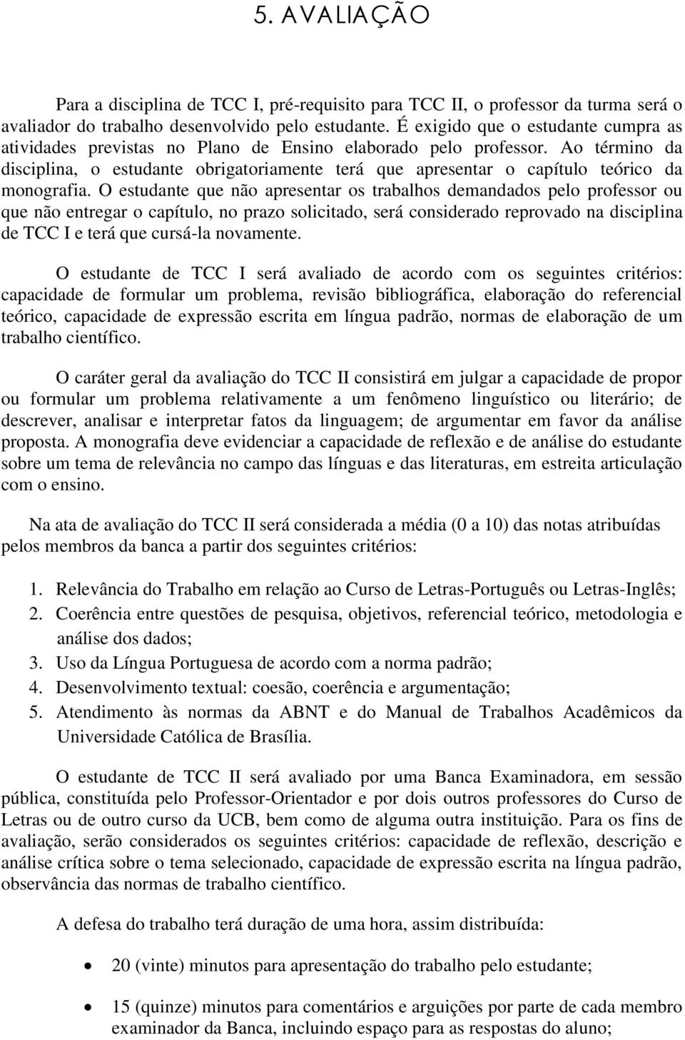 Ao término da disciplina, o estudante obrigatoriamente terá que apresentar o capítulo teórico da monografia.