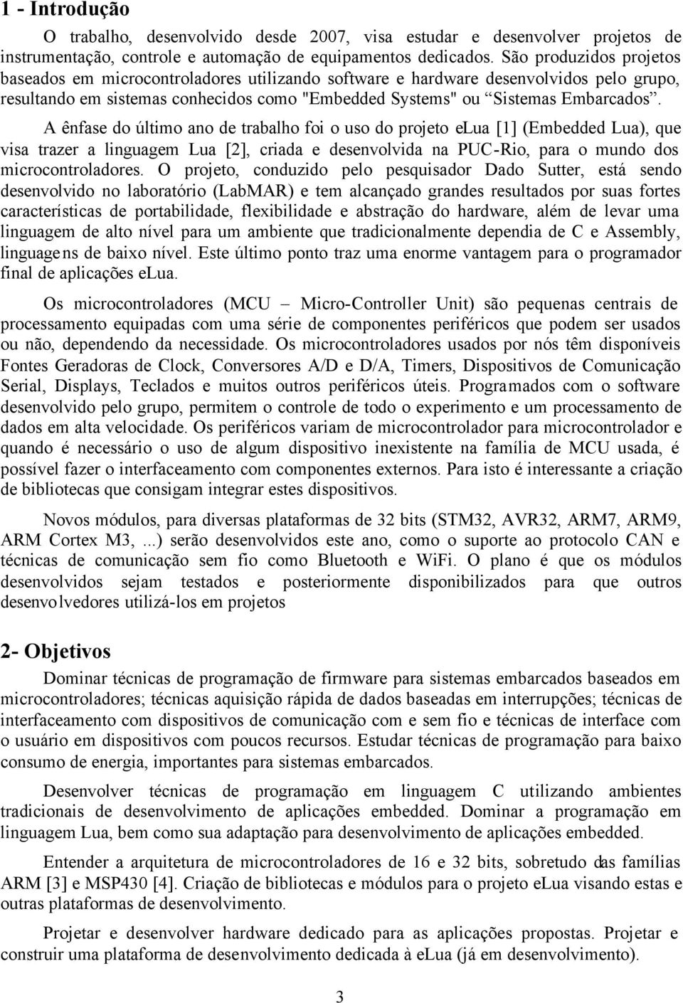 A ênfase do último ano de trabalho foi o uso do projeto elua [1] (Embedded Lua), que visa trazer a linguagem Lua [2], criada e desenvolvida na PUC-Rio, para o mundo dos microcontroladores.