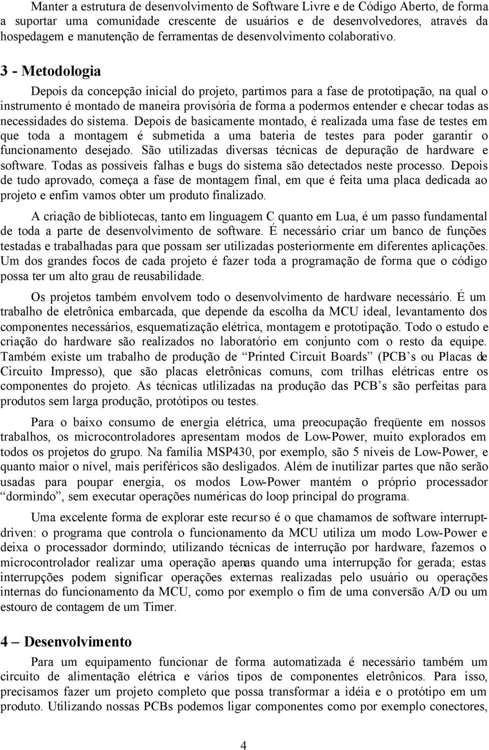 3 - Metodologia Depois da concepção inicial do projeto, partimos para a fase de prototipação, na qual o instrumento é montado de maneira provisória de forma a podermos entender e checar todas as