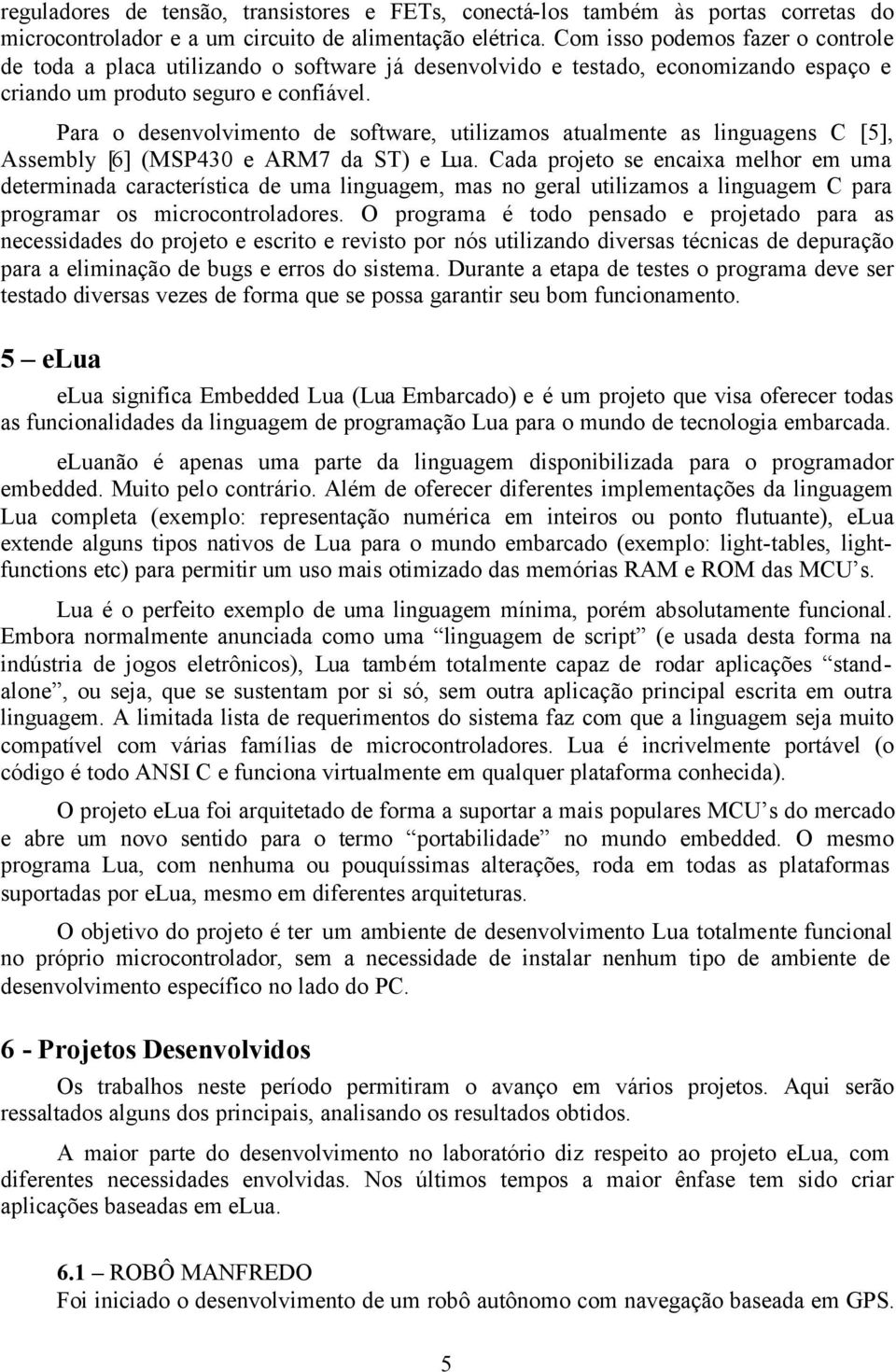 Para o desenvolvimento de software, utilizamos atualmente as linguagens C [5], Assembly [6] (MSP430 e ARM7 da ST) e Lua.