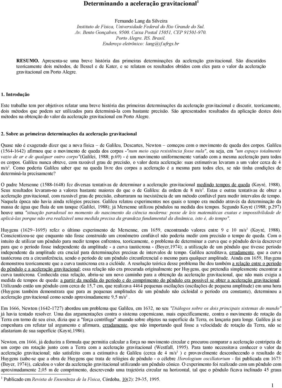 São iscutios teoricamente ois métoos, e Bessel e e Kater, e se relatam os resultaos obtios com eles para o valor a aceleração ravitacional em Porto Alere.