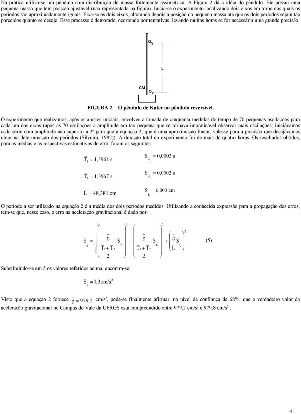 Fixa-se os ois eixos, alterano epois a posição a pequena massa até que os ois períoos sejam tão parecios quanto se eseje.