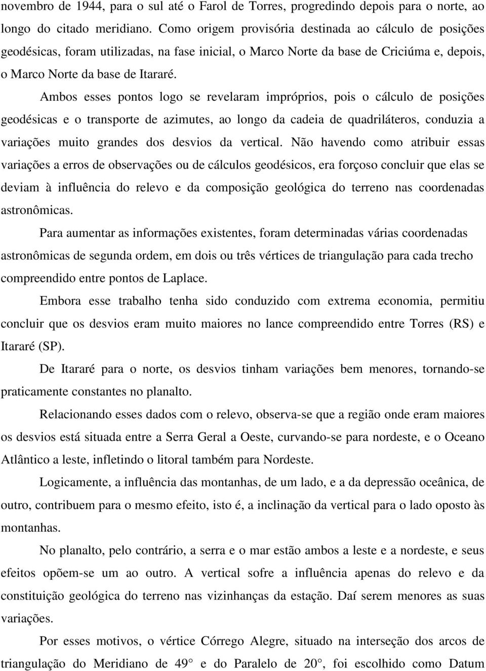 Ambos esses pontos logo se revelaram impróprios, pois o cálculo de posições geodésicas e o transporte de azimutes, ao longo da cadeia de quadriláteros, conduzia a variações muito grandes dos desvios