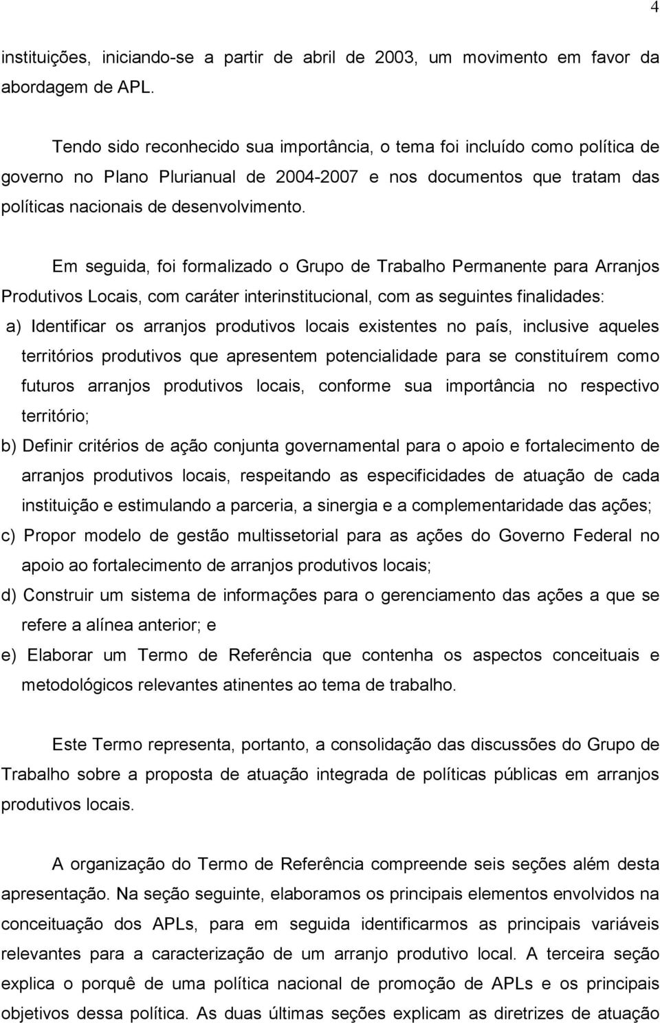 Em seguida, foi formalizado o Grupo de Trabalho Permanente para Arranjos Produtivos Locais, com caráter interinstitucional, com as seguintes finalidades: a) Identificar os arranjos produtivos locais