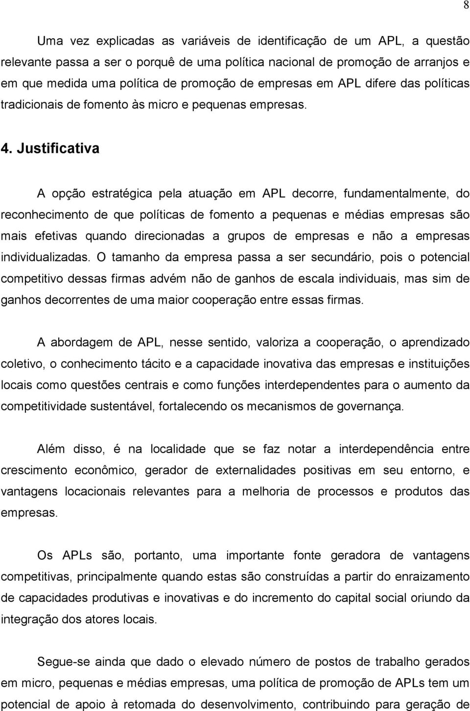 Justificativa A opção estratégica pela atuação em APL decorre, fundamentalmente, do reconhecimento de que políticas de fomento a pequenas e médias empresas são mais efetivas quando direcionadas a